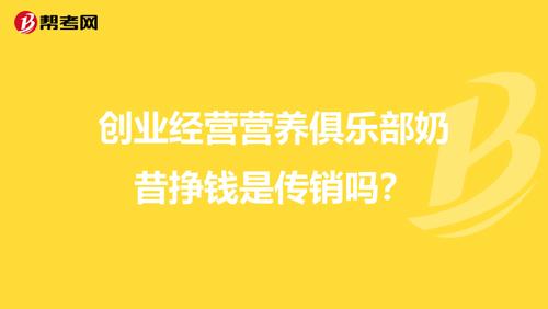 创业经营营养俱乐部奶昔挣钱是传销吗？