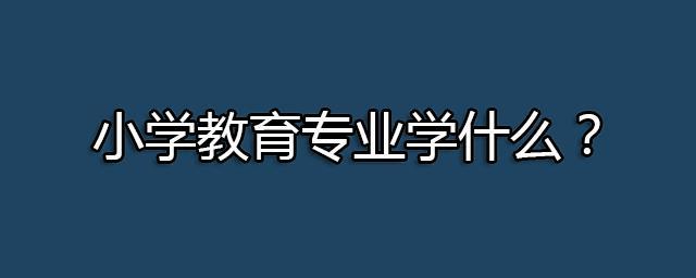 小学教育专业要学什么？